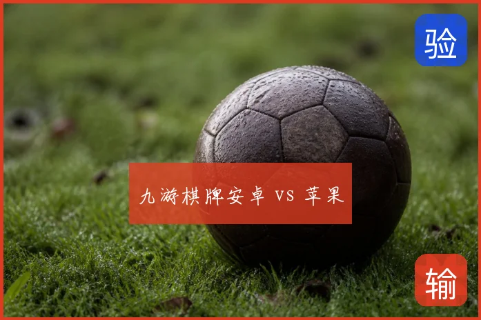 九游棋牌安卓 vs 苹果