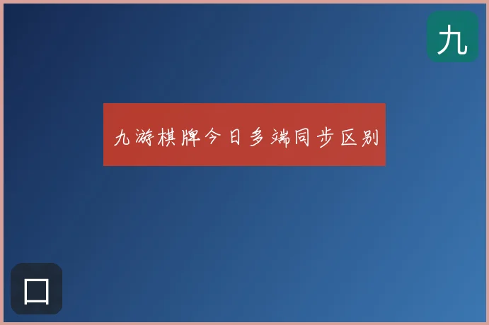 九游棋牌今日多端同步区别