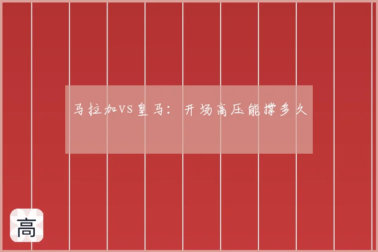 马拉加vs皇马：开场高压能撑多久
