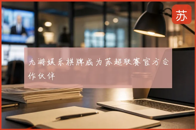 九游娱乐棋牌成为苏超联赛官方合作伙伴
