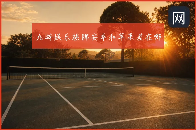 九游娱乐棋牌安卓和苹果差在哪